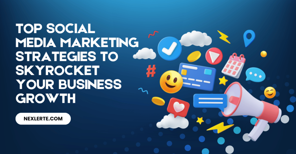Top Social Media Marketing Strategies to Skyrocket Your Business Growth